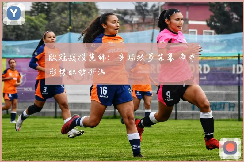 欧冠战报集锦：多场较量落幕 争夺形势继续升温