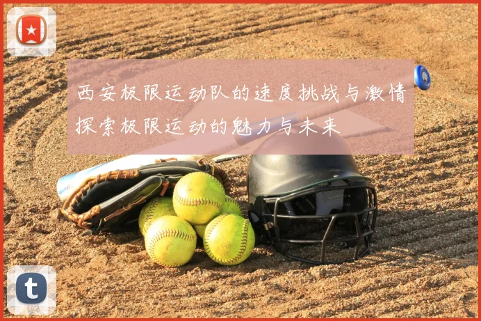 西安极限运动队的速度挑战与激情探索极限运动的魅力与未来