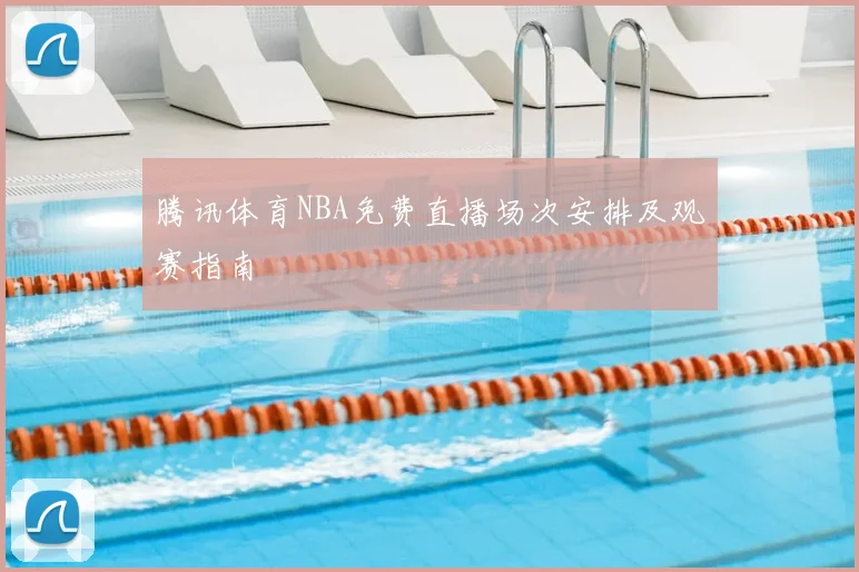 腾讯体育NBA免费直播场次安排及观赛指南