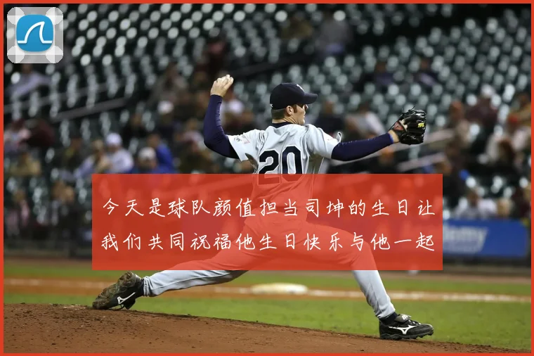今天是球队颜值担当司坤的生日让我们共同祝福他生日快乐与他一起庆祝这特别的日子