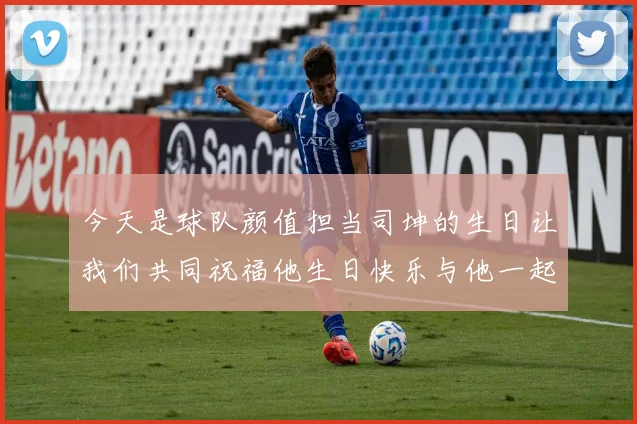 今天是球队颜值担当司坤的生日让我们共同祝福他生日快乐与他一起庆祝这特别的日子