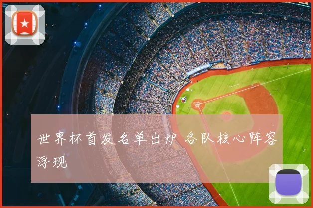 世界杯首发名单出炉 各队核心阵容浮现