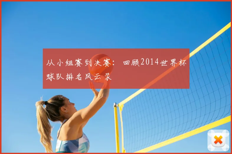 从小组赛到决赛:回顾2014世界杯球队排名风云录