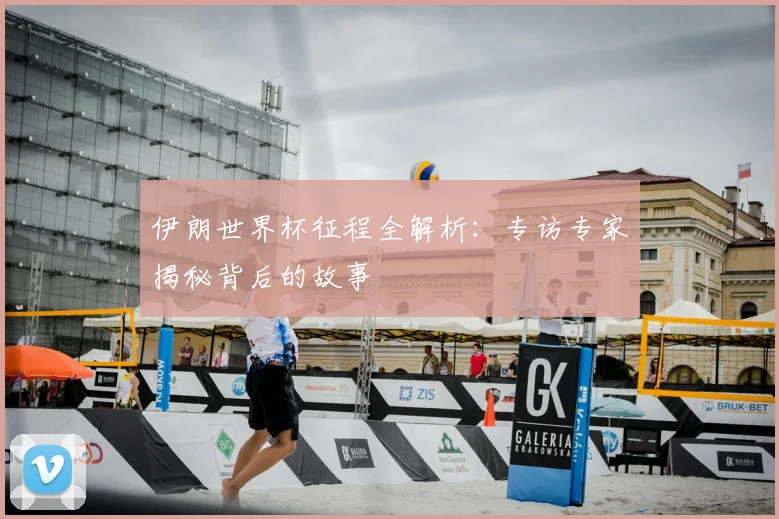 伊朗世界杯征程全解析:专访专家揭秘背后的故事