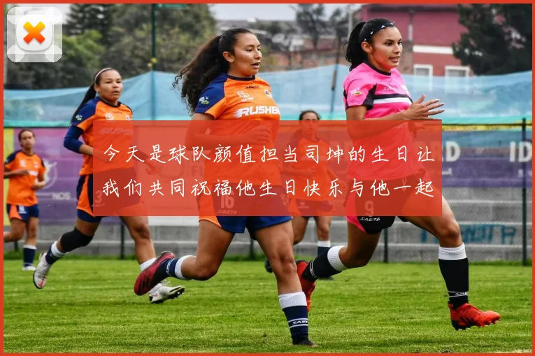 今天是球队颜值担当司坤的生日让我们共同祝福他生日快乐与他一起庆祝这特别的日子