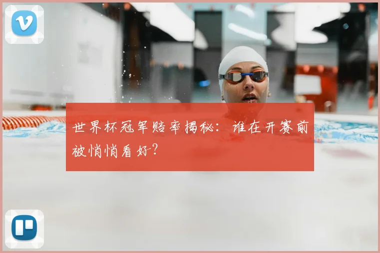 世界杯冠军赔率揭秘:谁在开赛前被悄悄看好?