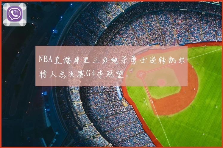 NBA直播库里三分绝杀勇士逆转凯尔特人总决赛G4夺冠望