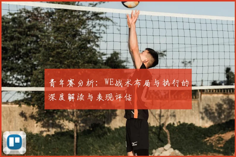 青年赛分析:WE战术布局与执行的深度解读与表现评估