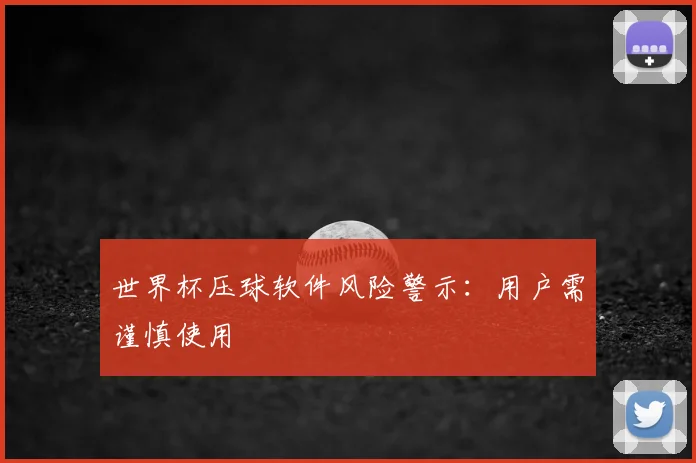 世界杯压球软件风险警示:用户需谨慎使用