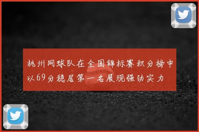 杭州网球队在全国锦标赛积分榜中以69分稳居第一名展现强劲实力
