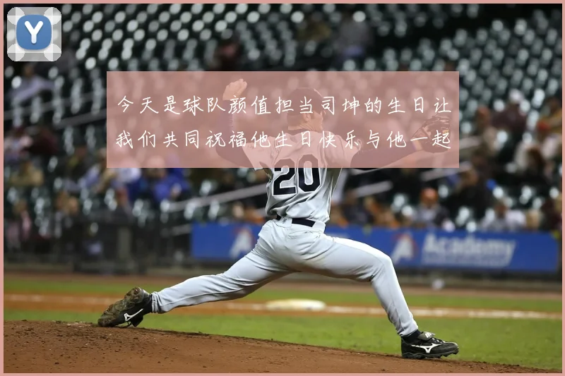 今天是球队颜值担当司坤的生日让我们共同祝福他生日快乐与他一起庆祝这特别的日子
