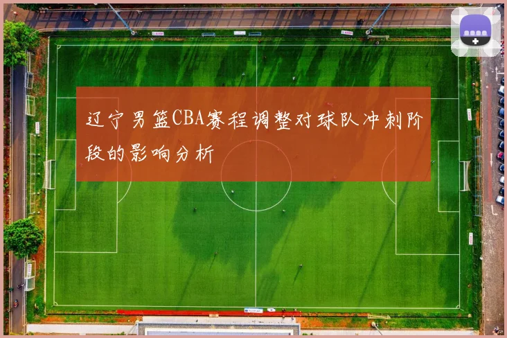 辽宁男篮CBA赛程调整对球队冲刺阶段的影响分析