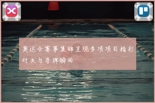 奥运会赛事集锦呈现多项项目精彩对决与夺牌瞬间