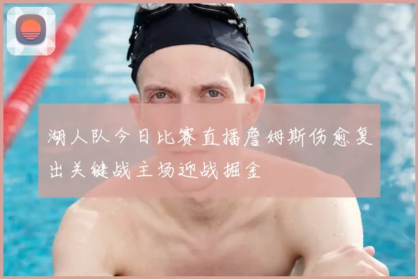 湖人队今日比赛直播詹姆斯伤愈复出关键战主场迎战掘金
