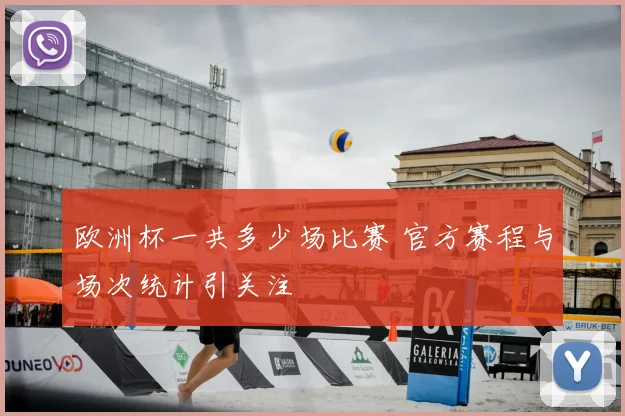 欧洲杯一共多少场比赛 官方赛程与场次统计引关注