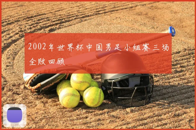 2002年世界杯中国男足小组赛三场全败回顾