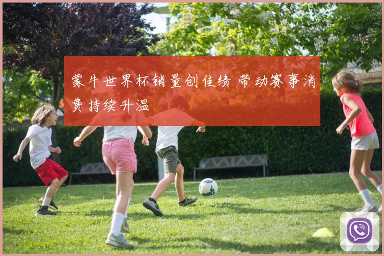 蒙牛世界杯销量创佳绩 带动赛事消费持续升温