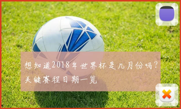 想知道2018年世界杯是几月份吗？关键赛程日期一览