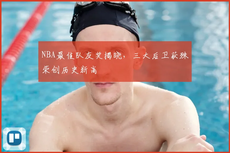 NBA最佳队友奖揭晓,三大后卫获殊荣创历史新高