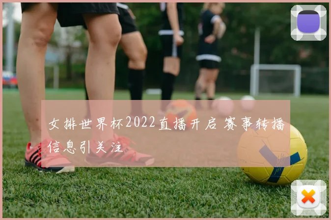 女排世界杯2022直播开启 赛事转播信息引关注