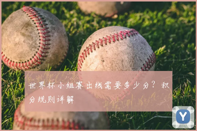 世界杯小组赛出线需要多少分？积分规则详解