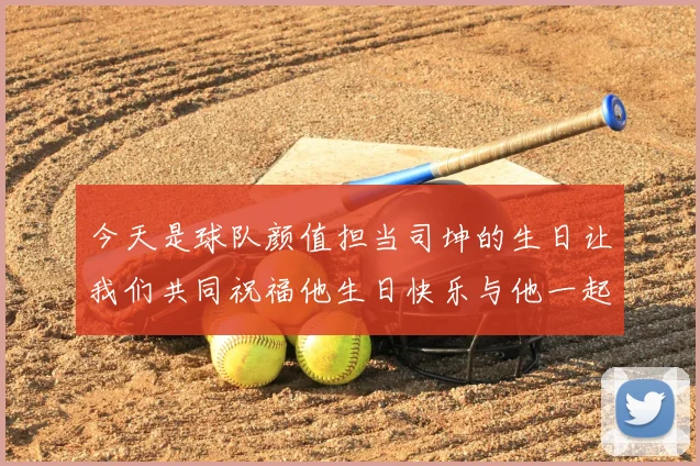 今天是球队颜值担当司坤的生日让我们共同祝福他生日快乐与他一起庆祝这特别的日子