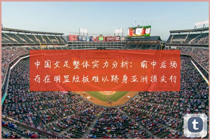 中国女足整体实力分析：前中后场存在明显短板难以跻身亚洲顶尖行列