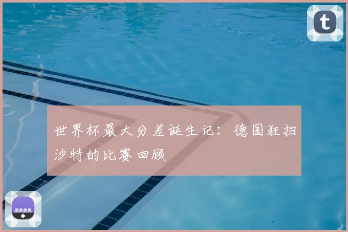 世界杯最大分差诞生记:德国狂扫沙特的比赛回顾