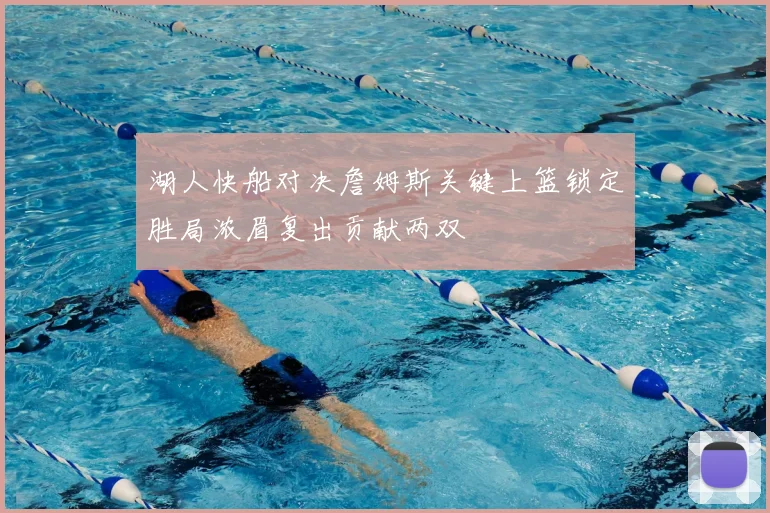湖人快船对决詹姆斯关键上篮锁定胜局浓眉复出贡献两双