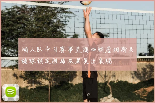 湖人队今日赛事直播回顾詹姆斯关键球锁定胜局浓眉复出表现