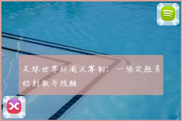 足球世界杯淘汰赛制：一场定胜负的刺激与残酷