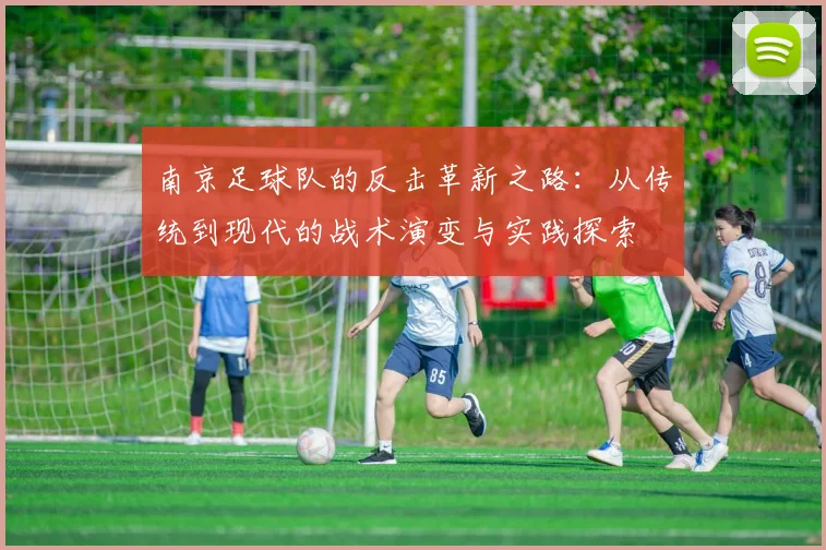南京足球队的反击革新之路:从传统到现代的战术演变与实践探索