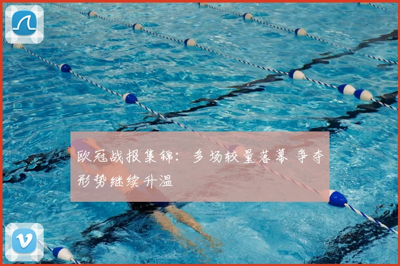 欧冠战报集锦：多场较量落幕 争夺形势继续升温