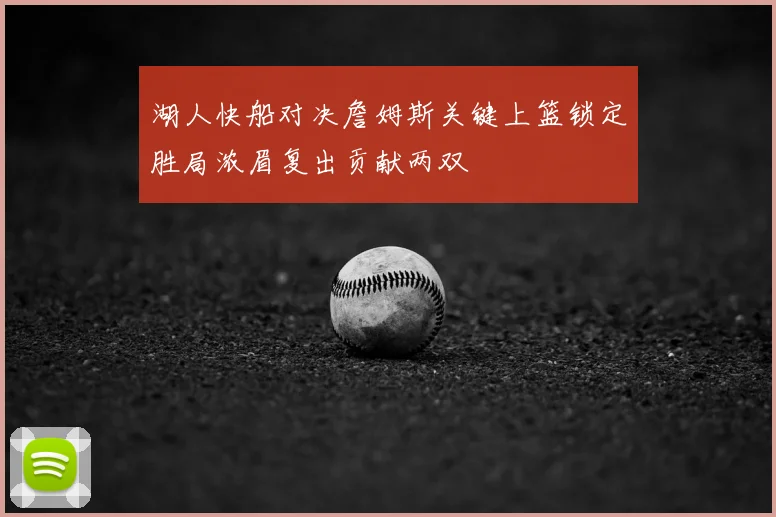 湖人快船对决詹姆斯关键上篮锁定胜局浓眉复出贡献两双