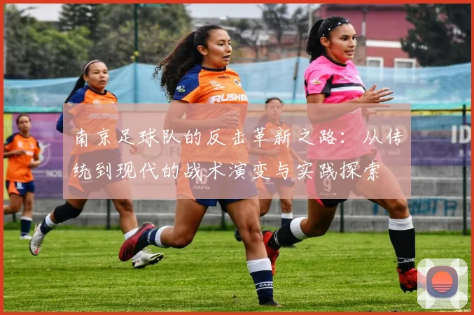 南京足球队的反击革新之路:从传统到现代的战术演变与实践探索