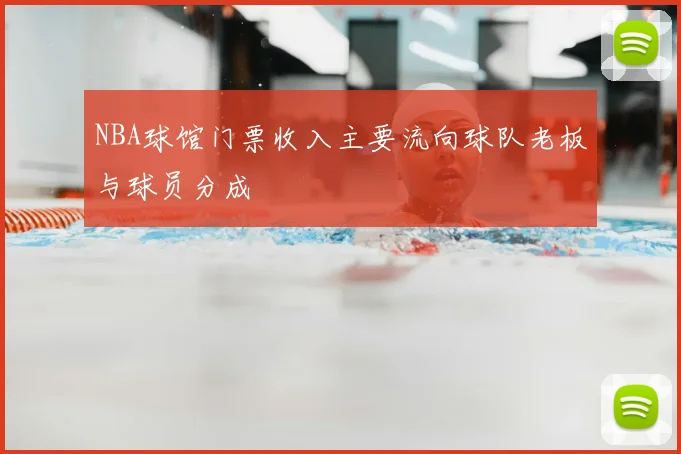 NBA球馆门票收入主要流向球队老板与球员分成