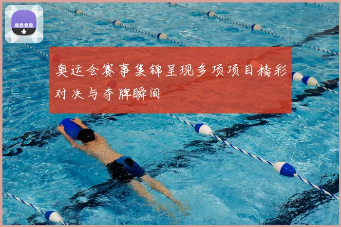 奥运会赛事集锦呈现多项项目精彩对决与夺牌瞬间