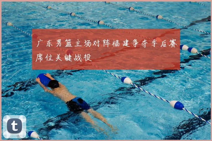 广东男篮主场对阵福建争夺季后赛席位关键战役