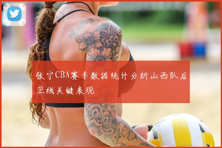 张宁CBA赛季数据统计分析山西队后卫线关键表现