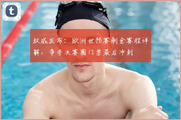 权威发布:欧洲世预赛剩余赛程详解,争夺决赛圈门票最后冲刺
