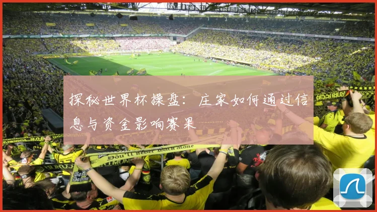 探秘世界杯操盘:庄家如何通过信息与资金影响赛果