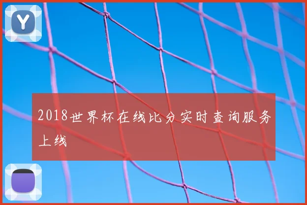 2018世界杯在线比分实时查询服务上线