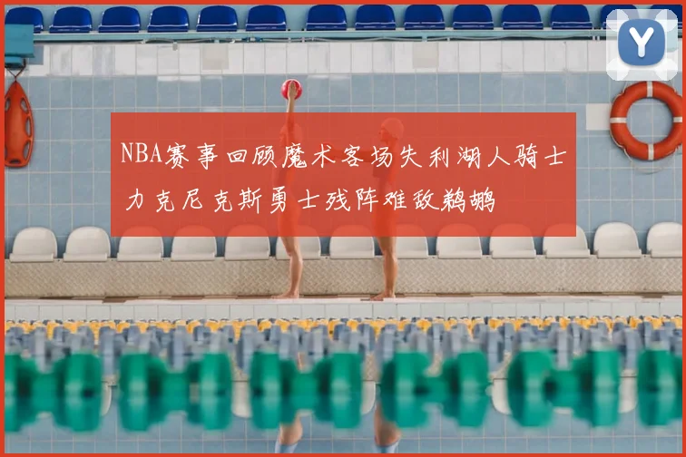 NBA赛事回顾魔术客场失利湖人骑士力克尼克斯勇士残阵难敌鹈鹕