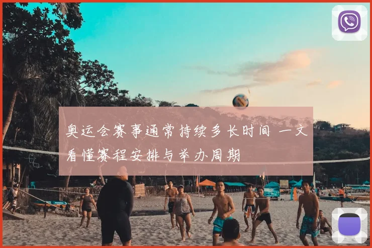奥运会赛事通常持续多长时间 一文看懂赛程安排与举办周期