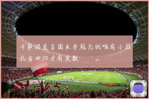 卡萨诺直言国米夺冠无忧唯有小因扎吉回归才有变数