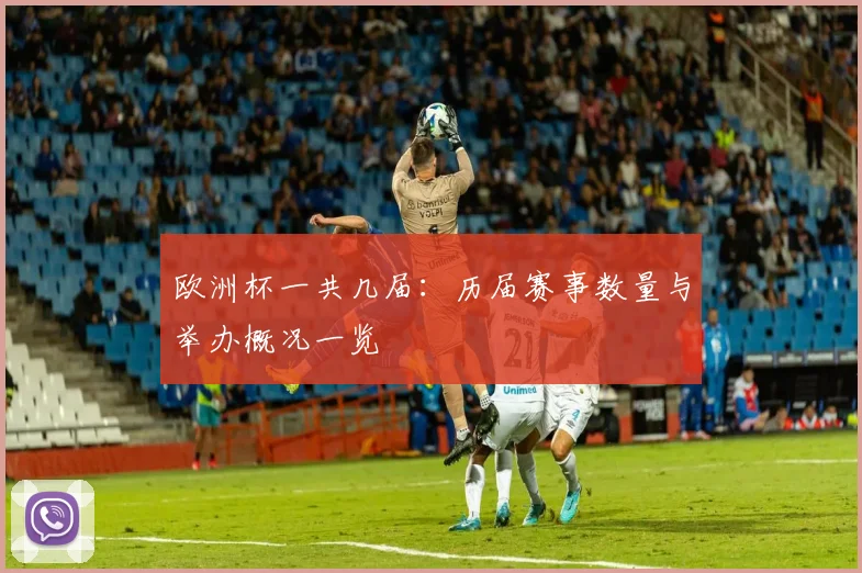 欧洲杯一共几届：历届赛事数量与举办概况一览