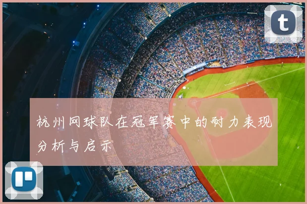 杭州网球队在冠军赛中的耐力表现分析与启示