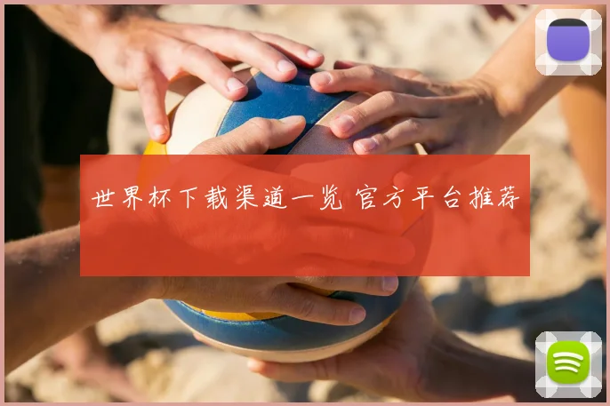 世界杯下载渠道一览 官方平台推荐