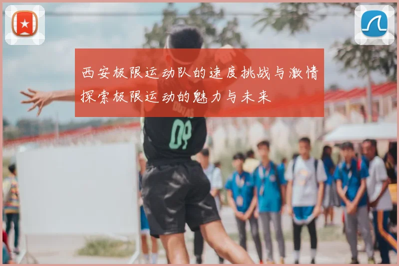 西安极限运动队的速度挑战与激情探索极限运动的魅力与未来