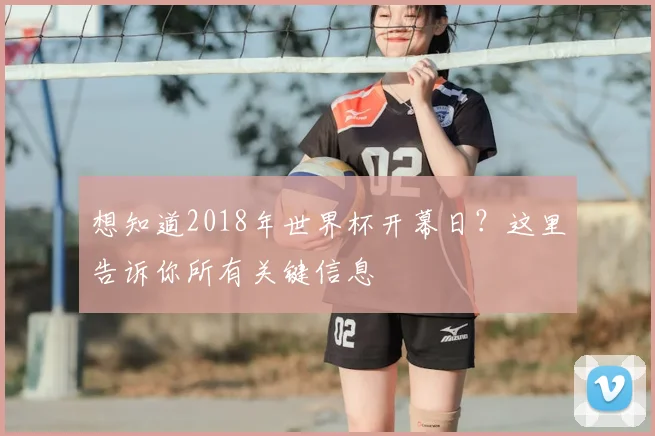 想知道2018年世界杯开幕日？这里告诉你所有关键信息